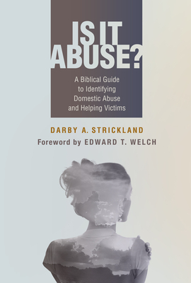 Is It Abuse?: A Biblical Guide to Identifying Domestic Abuse and Helping Victims by Darby A. Strickland