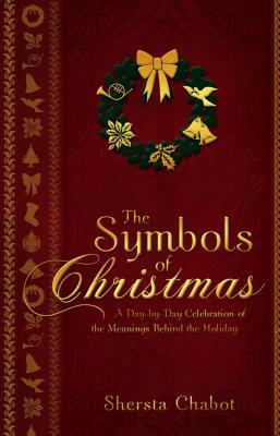 The Symbols of Christmas: A Day-By-Day Celebration of the Meanings Behind the Holiday by Shersta Chabot