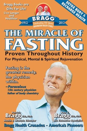 The Miracle of Fasting: Proven Throughout History for Physical, Mental,Spiritual Rejuvenation by Paul Bragg, Patricia Bragg