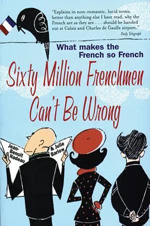 Sixty Million Frenchmen Can't be Wrong: What Makes the French So French? by Jean-Benoît Nadeau, Julie Barlow