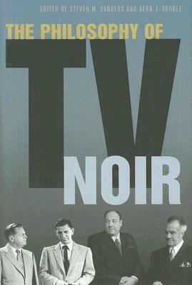 The Philosophy of TV Noir by Steven Sanders, Aeon J. Skoble