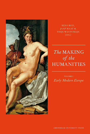 The Making of the Humanities: Volume I: Early Modern Europe by Rens Bod, Thijs Weststeijn, Jaap Maat