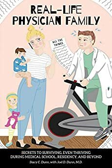 Real-Life Physician Family: Secrets to Surviving, Even Thriving During Medical School, Residency, and Beyond by Joel Dunn, Stacy Dunn