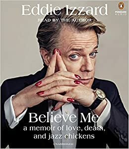 Believe Me: A Memoir of Love, Death, and Jazz Chickens by Eddie Izzard