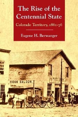 The Rise of the Centennial State: Colorado Territory, 1861-76 by Eugene H. Berwanger