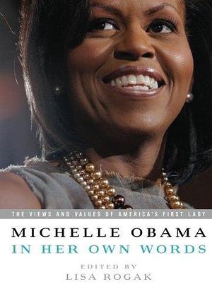 Michelle Obama in her Own Words: The Views and Values of America's First Lady by Michelle Obama, Michelle Obama