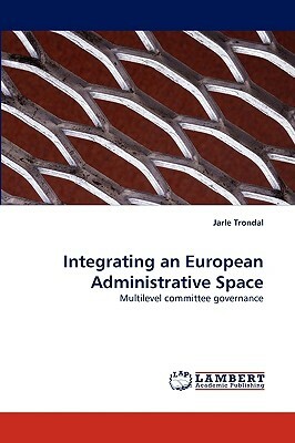 Integrating an European Administrative Space by Jarle Trondal