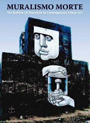 Muralsimo Morte: The Rebirth of Muralism in Contemporary Urban Art by Jens Besser