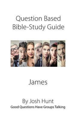 Discussion-based Bible Study Guide--James: Good Questions Have Groups Talking by Josh Hunt