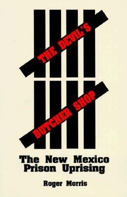 The Devil's Butcher Shop: The New Mexico Prison Uprising by Roger Morris