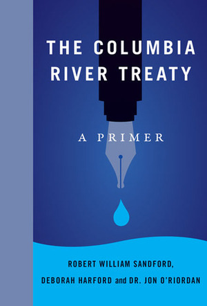 The Columbia River Treaty: A Primer by Jon O'Riordan, Robert William Sandford, Deborah Harford