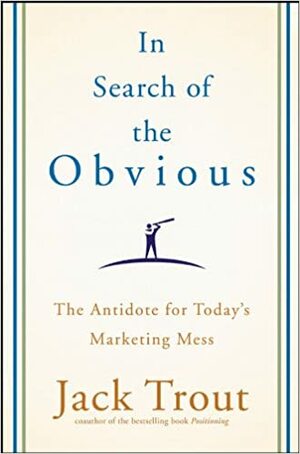 In Search of the Obvious: The Antidote for Today's Marketing Mess by Jack Trout