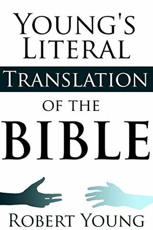 Young's Literal Translation of the Bible (Translation from the original Hebrew and Greek texts) - Annotated the Origin of Christ by Robert Young