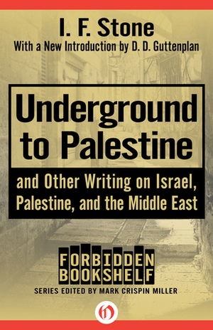 Underground to Palestine: And Other Writing on Israel, Palestine, and the Middle East by I.F. Stone, Mark Crispin Miller, D.D. Guttenplan