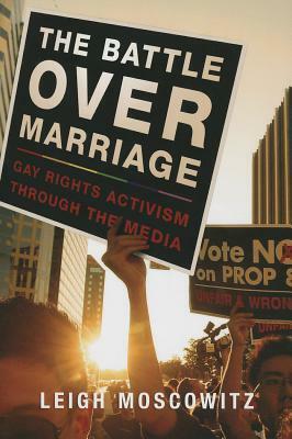 The Battle Over Marriage: Gay Rights Activism Through the Media by Leigh Moscowitz