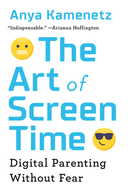 The Art of Screen Time: Digital Parenting Without Fear by Anya Kamenetz