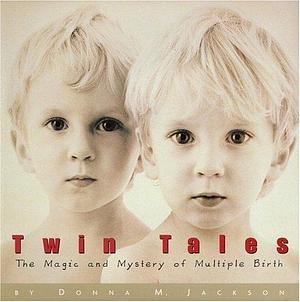 Twin Tales : The Magic and Mystery of Multiple Birth by Donna M. Jackson, Donna M. Jackson