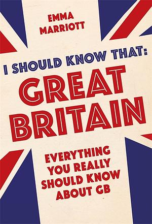 I Should Know That: Great Britain: Everything You Really Should Know About GB by Emma Marriott