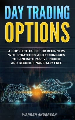 Day Trading Options: A Complete Guide for Beginners with Strategies and Techniques to Generate Passive Income and Become Financially Free by Warren Anderson