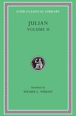 Julian, Volume II: Orations 6-8. Letters to Themistius, to the Senate and People of Athens, to a Priest. the Caesars. Misopogon by Julian