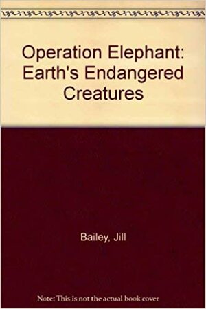 Operation Elephant: Earth's Endangered Creatures by Jill Bailey