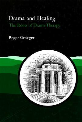 Drama and Healing: The Roots of Drama Therapy by Roger Grainger