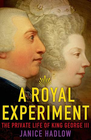 A Royal Experiment: The Private Life of King George III by Janice Hadlow