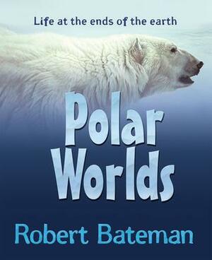 Polar Worlds: Life at the Ends of the Earth by Robert Bateman