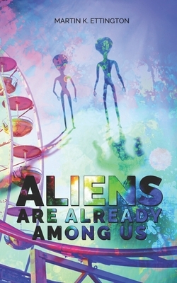 Aliens Are Already Among Us by Martin K. Ettington