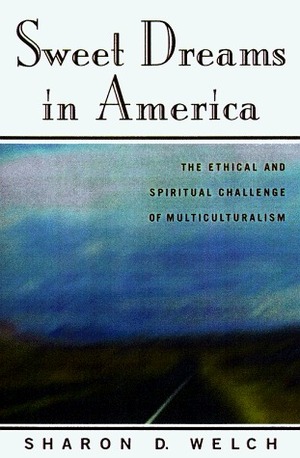 Sweet Dreams in America: Making Ethics and Spirituality Work by Sharon D. Welch