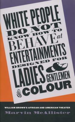 White People Do Not Know How to Behave at Entertainments Designed for Ladies and Gentlemen of Colour: William Brown's African and American Theater by Marvin McAllister