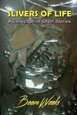 Slivers of Life: A Collection of Short Stories by Beem Weeks