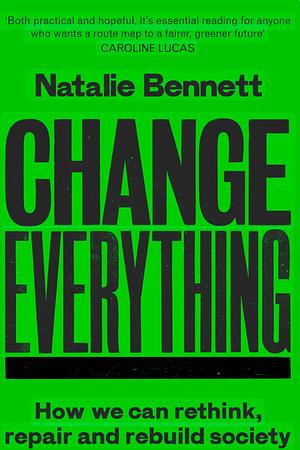 Change Everything: How We Can Rethink, Repair and Rebuild Society by Natalie Bennett