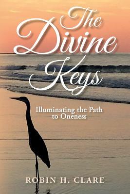 The Divine Keys: Illuminating the Path to Oneness by Robin H. Clare