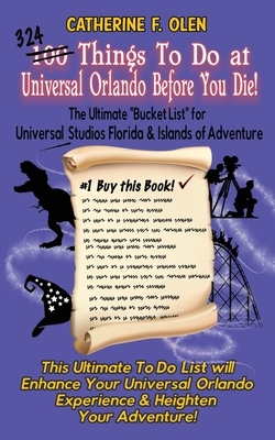 One Hundred Things to do at Universal Orlando Before you Die: The Ultimate Bucket List for Universal Studios Florida and Islands of Adventure by Catherine F. Olen