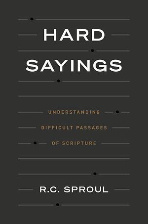 Hard Sayings: Understanding Difficult Passages of Scripture by R.C. Sproul