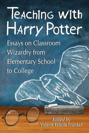 Teaching with Harry Potter: Essays on Classroom Wizardry from Elementary School to College by Valerie Estelle Frankel