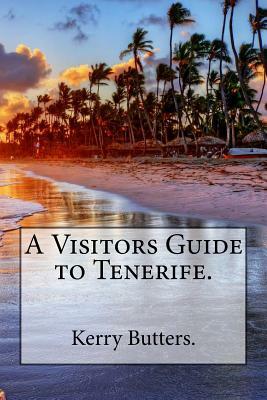 A Visitors Guide to Tenerife. by Kerry Butters