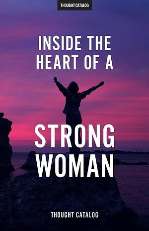 Inside The Heart Of A Strong Woman by Thought Catalog