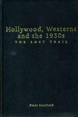 Hollywood, Westerns and the 1930s: The Lost Trail by Peter Stanfield