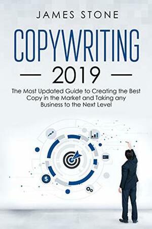 COPYWRITING 2019: The Most Updated Guide to Creating the Best Copy in the Market and Taking any Business to the Next Level by James Stone