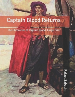 Captain Blood Returns: The Chronicles of Captain Blood: Large Print by Rafael Sabatini