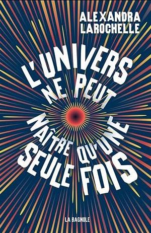 L'univers ne peut naître qu'une seule fois by Alexandra Larochelle