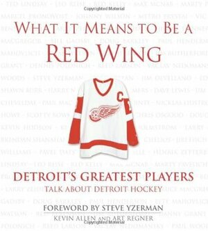 What It Means to Be a Red Wing: Detroit's Greatest Players Talk about Detroit Hockey by Steve Yzerman, Kevin Allen, Art Regner
