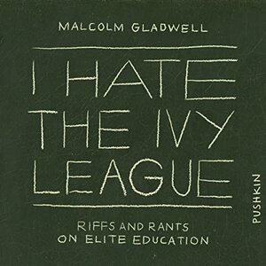 I Hate the Ivy League: Riffs and Rants About Elite Education by Malcolm Gladwell