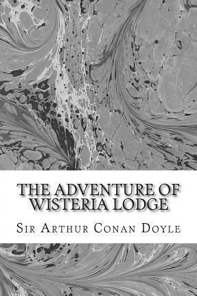 The Adventure Of Wisteria Lodge: (Sir Arthur Conan Doyle Classics Collection) by Arthur Conan Doyle