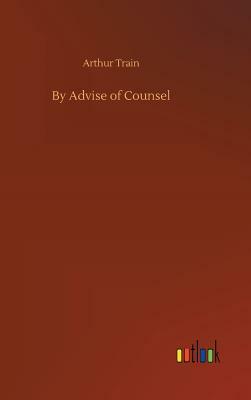 By Advise of Counsel by Arthur Train