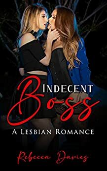 Indecent Boss: A Lesbian Romance by Rebecca Davies