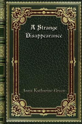 A Strange Disappearance by Anna Katharine Green