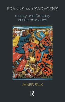 Franks and Saracens: Reality and Fantasy in the Crusades by Avner Falk